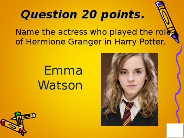 Question 20 points . Name the actress who played the role of Hermione Granger in Harry Potter. Emma Watson 