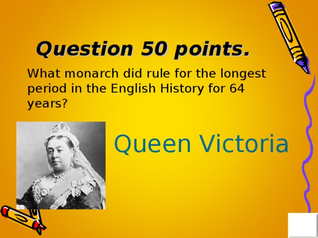 Question 50 points . What monarch did rule for the longest period in the English History for 64 years? Queen Victoria 