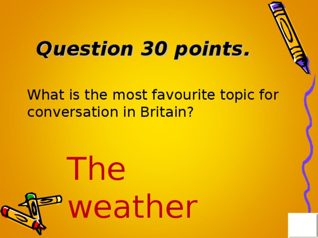 Question 30 points . What is the most favourite topic for conversation in Britain? The weather 