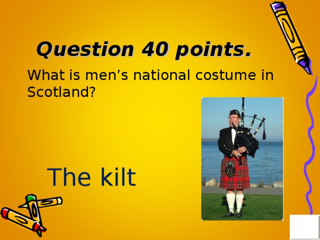 Question 40 points. What is men’s national costume in Scotland? The kilt 
