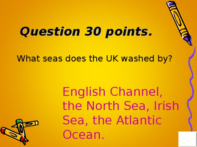 Question 30 points . What seas does the UK washed by? English Channel, the North Sea, Irish Sea, the Atlantic Ocean. 