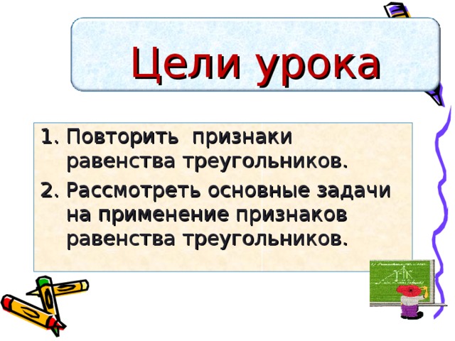 Цели урока Повторить признаки равенства треугольников. Рассмотреть основные задачи на применение признаков равенства треугольников. 