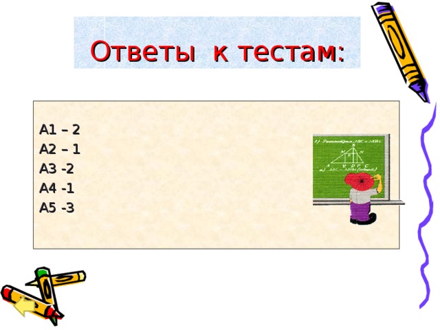 Ответы к тестам: А1 – 2 А2 – 1 А3 -2 А4 -1 А5 -3 