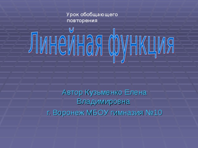 Урок обобщающего повторения Автор Кузьменко Елена Владимировна г. Воронеж МБОУ гимназия №10 