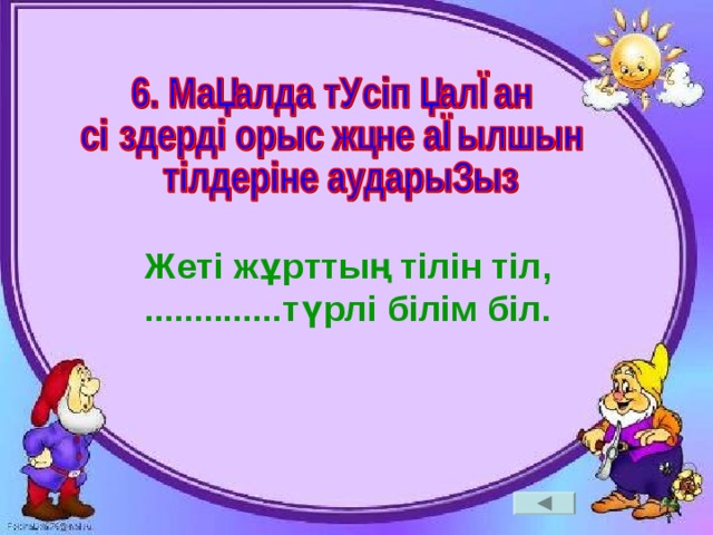 Жеті жұрттың тілін тіл, ..............түрлі білім біл. 