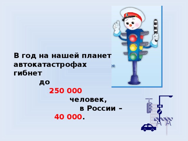     В год на нашей планете в автокатастрофах гибнет  до  250 000  человек,  в России –  40 000 . 