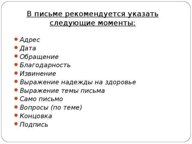 В письме рекомендуется указать следующие моменты:   Адрес Дата Обращение Благодарность Извинение Выражение надежды на здоровье Выражение темы письма Само письмо Вопросы (по теме) Концовка Подпись 