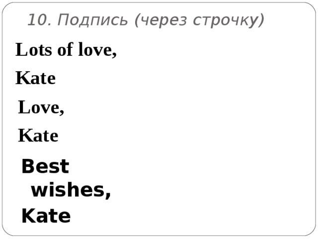 10. Подпись (через строчку)   Lots of love, Kate  Love, Kate  Best wishes, Kate  