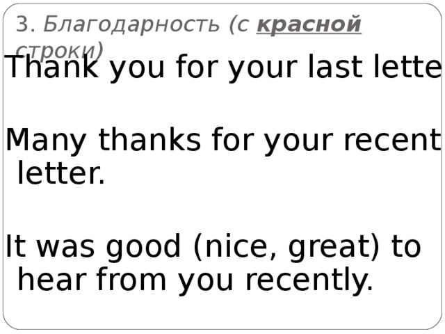 3. Благодарность (c красной строки) Thank  you for your last letter. Many thanks for your recent  letter. It was good (nice, great) to hear from you recently. 