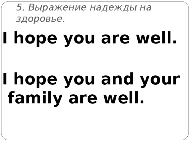 5 .  Выр a жение надежды на здоровье. I hope you are well.  I hope you and your family are well. 
