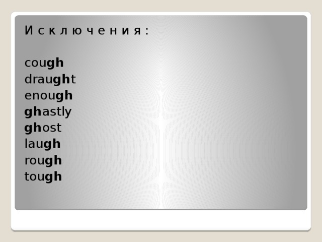 И с к л ю ч е н и я : cou gh   drau gh t  enou gh   gh astly gh ost  lau gh rou gh tou gh   