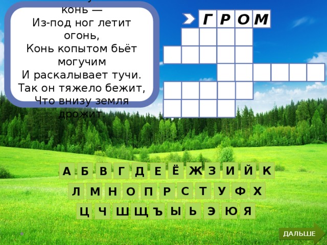 Вот по небу мчится конь — Из-под ног летит огонь, Конь копытом бьёт могучим И раскалывает тучи. Так он тяжело бежит, Что внизу земля дрожит. М О Г Р    К Й И З Ё Ж Е Д Г Б В А Х Ф С Т У П О Р Н М Л Ю Я Ы Ь Э Ш Ъ Щ Ц Ч ДАЛЬШЕ 
