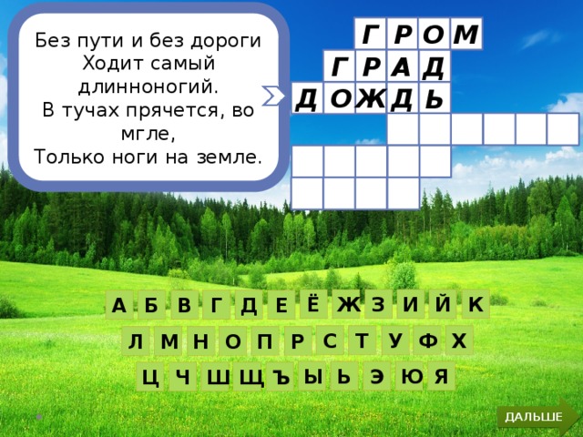 Без пути и без дороги Ходит самый длинноногий. В тучах прячется, во мгле, Только ноги на земле. Р Г О М    Д Р А Г Д Ж О Д Ь И Й К Ё Ж З Д Г Е А Б В Ф Х Т С У Р П О Н М Л Я Ю Э Ь Ы Ъ Щ Ш Ч Ц ДАЛЬШЕ 