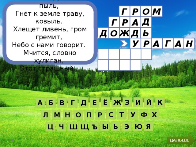 Воет ветер, гонит пыль, Гнёт к земле траву, ковыль. Хлещет ливень, гром гремит, Небо с нами говорит. Мчится, словно хулиган, Этот страшный... Р Г М О    Д А Г Р Д Д Ь Ж О Г А Н А Р У К Й И Ж З Ё Е Г Д В А Б Ф Х У С Т О Р П Л Н М Ю Я Ь Э Ы Ш Щ Ъ Ц Ч ДАЛЬШЕ 