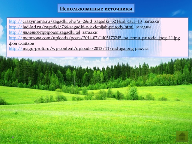Использованные источники http:// crazymama.ru/zagadki.php?a=2&id_zagadki=521&id_cat1=13  загадки http:// lad-lad.ru/zagadki/766-zagadki-o-javlenijah-prirody.html  загадки http:// явления-природы.zagadki.tel  загадки http:// memzona.com/uploads/posts/2014-07/1405173245_na_temu_priroda_jpeg_11.jpg  фон слайдов http:// magu-profi.ru/wp-content/uploads/2013/11/raduga.png  радуга 
