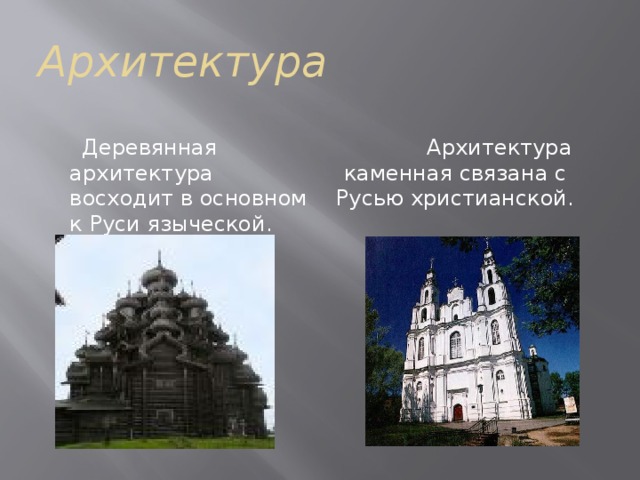 Архитектура  Архитектура каменная связана с Русью христианской.  Деревянная архитектура восходит в основном к Руси языческой. 