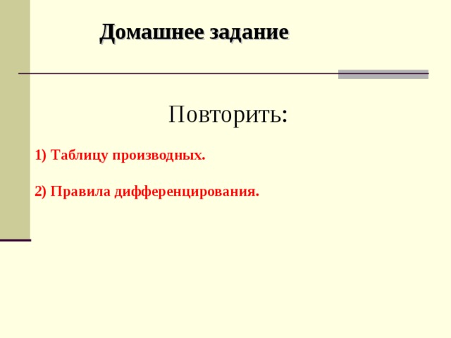 Домашнее задание Повторить:   Таблицу производных.   Правила дифференцирования.   