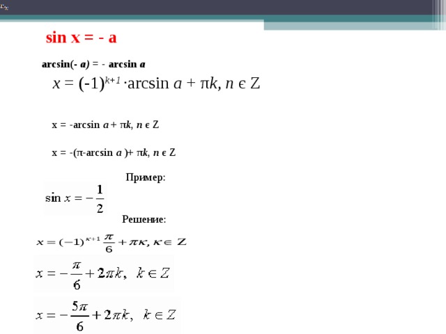  sin x = -  a   arcsin(-  a)  = - arcsin  a    x  = (-1) k+1   ∙arcsin  a  + π k ,  n   є  Z x = -arcsin  a  + π k ,  n   є  Z x = -( π -arcsin  a  )+ π k ,  n   є  Z Пример: Решение: 