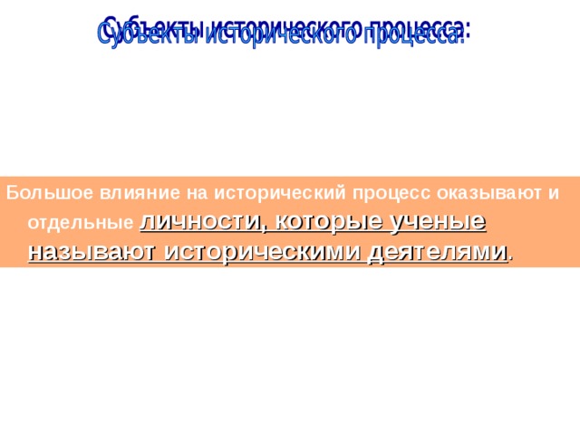 Большое влияние на исторический процесс оказывают и отдельные личности, которые ученые называют историческими деятелями .  