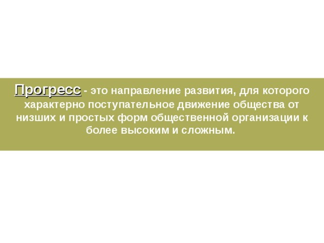 Прогресс - это направление развития, для которого характерно поступательное движение общества от низших и простых форм общественной организации к более высоким и сложным.  