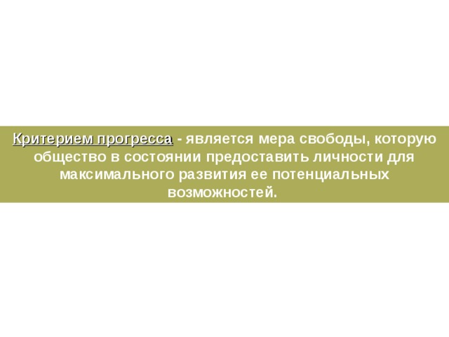 Критерием прогресса - является мера свободы, которую общество в состоянии предоставить личности для максимального развития ее потенциальных возможностей. 