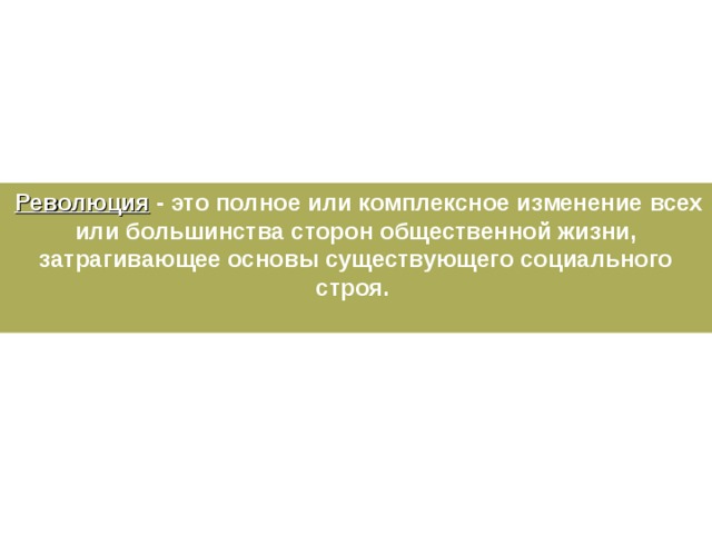 Революция - это полное или комплексное изменение всех или большинства сторон общественной жизни, затрагивающее основы существующего социального строя.   