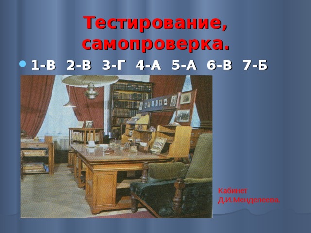 Тестирование, самопроверка. 1-В 2-В 3-Г 4-А 5-А 6-В 7-Б 8-В  Кабинет Д.И.Менделеева. 