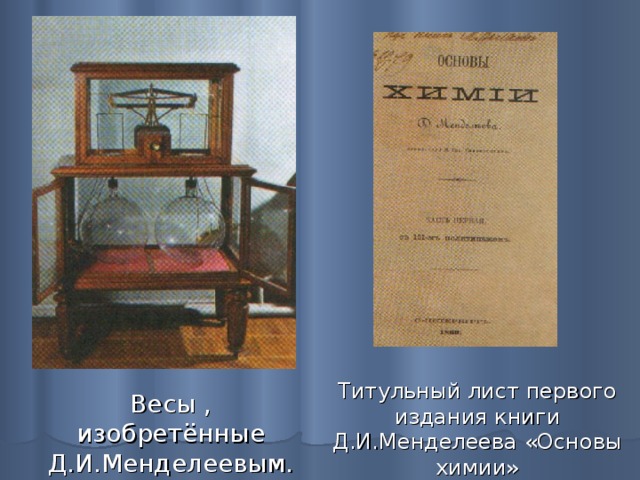 Титульный лист первого издания книги Д.И.Менделеева «Основы химии» Весы , изобретённые Д.И.Менделеевым. 