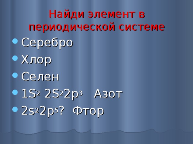 Найди элемент в периодической системе Серебро Хлор Селен 1 S 2 2 S 2 2р 3 Азот 2 s 2 2 p 5 ? Фтор  