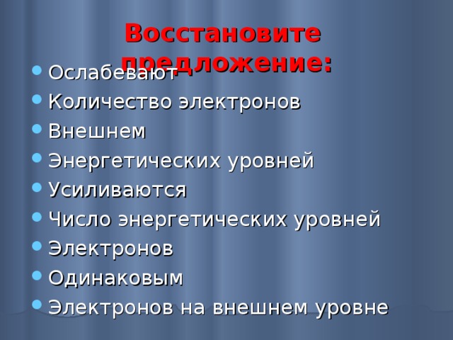 Восстановите предложение: Ослабевают Количество электронов Внешнем Энергетических уровней Усиливаются Число энергетических уровней Электронов Одинаковым Электронов на внешнем уровне    