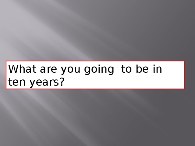 What are you going to be in ten years? 