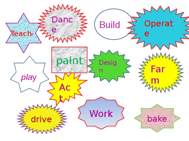 Dance Operate Teach- Build paint Design Farm Act pla y Work bake drive 