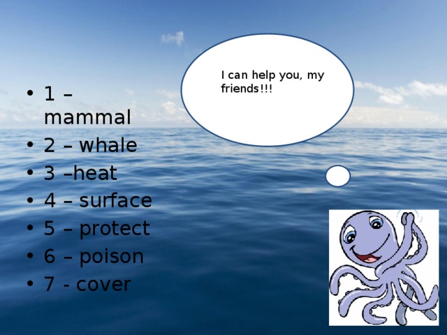 I can help you, my friends!!! 1 – mammal 2 – whale 3 –heat 4 – surface 5 – protect 6 – poison 7 - cover 