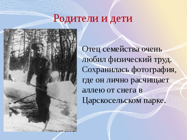Родители и дети Отец семейства очень любил физический труд. Сохранилась фотография, где он лично расчищает аллею от снега в Царскосельском парке. 