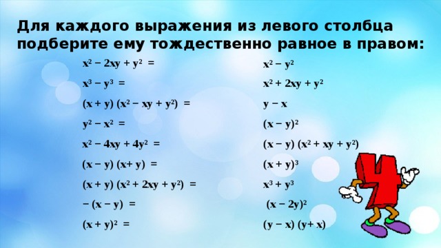 Для каждого выражения из левого столбца подберите ему тождественно равное в правом: х² − 2ху + у² = х² − у² х³ − у³ = х² + 2ху + у² у − х (х + у) (х² − ху + у²) = у² − х² = (х − у)² х² − 4ху + 4у² = (х − у) (х² + ху + у²) (х + у)³ (х − у) (х+ у) = х³ + у³ (х + у) (х² + 2ху + у²) = − (х − у) =  (х − 2у)² (у − х) (у+ х) (х + у)² = 
