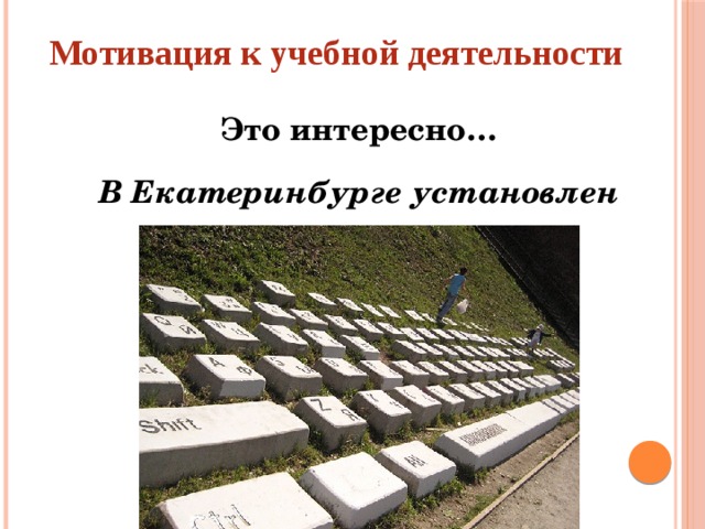 Мотивация к учебной деятельности Это интересно… В Екатеринбурге установлен памятник клавиатуре.