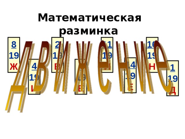 Математическая разминка  10 19 8 19 2 19 11 19 Ж Н В И 14 19 Е 4 19 9 19 Е И 1 19 Д 
