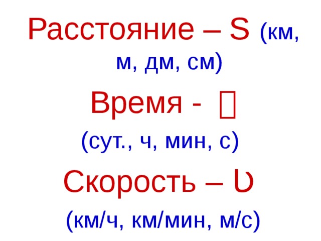Расстояние – S (км, м, дм, см) Время - ｔ (сут., ч, мин, с) Скорость – Ʋ (км/ч, км/мин, м/с) 
