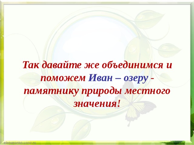 Так давайте же объединимся и поможем  Иван – озеру  - памятнику природы местного значения! 