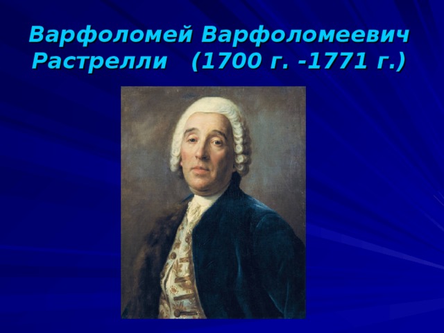 Варфоломей Варфоломеевич Растрелли (1700 г. -1771 г.) 