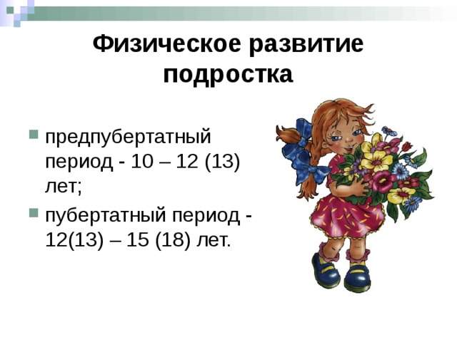 Физическое развитие подростка предпубертатный период - 10 – 12 (13) лет; пубертатный период - 12(13) – 15 (18) лет.   