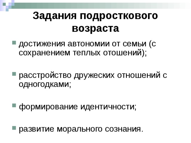 Задания подросткового возраста достижения автономии от семьи (с сохранением теплых отошений);  расстройство дружеских отношений с одногодками;  формирование идентичности;  развитие морального сознания. 