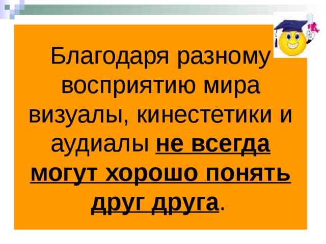 Благодаря разному восприятию мира визуалы, кинестетики и аудиалы не всегда могут хорошо понять друг друга .  