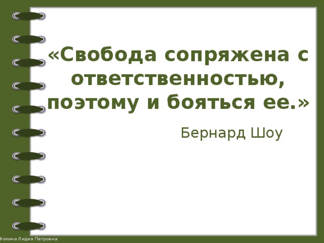 «Свобода сопряжена с ответственностью, поэтому и бояться ее.»   Бернард Шоу 