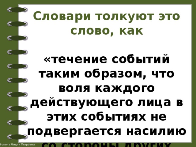 Словари толкуют это слово, как   «течение событий таким образом, что воля каждого действующего лица в этих событиях не подвергается насилию со стороны других лиц». 