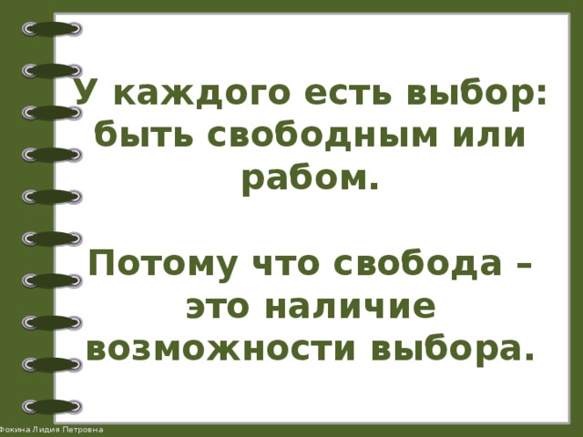 У каждого есть выбор: быть свободным или рабом.   Потому что свобода – это наличие возможности выбора. 