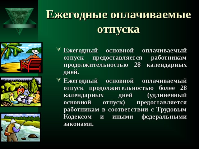 Ежегодные оплачиваемые отпуска Ежегодный основной оплачиваемый отпуск предоставляется работникам продолжительностью 28 календарных дней. Ежегодный основной оплачиваемый отпуск продолжительностью более 28 календарных дней (удлиненный основной отпуск) предоставляется работникам в соответствии с Трудовым Кодексом и иными федеральными законами.     