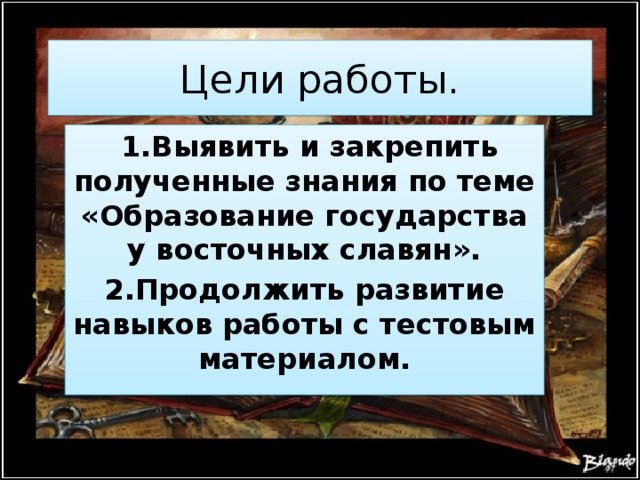 Цели работы.  1.Выявить и закрепить полученные знания по теме «Образование государства у восточных славян». 2.Продолжить развитие навыков работы с тестовым материалом. 