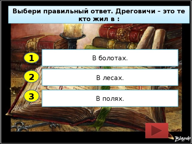 Выбери правильный ответ. Дреговичи – это те кто жил в : В болотах. 1 В лесах. 2 3 В полях. 