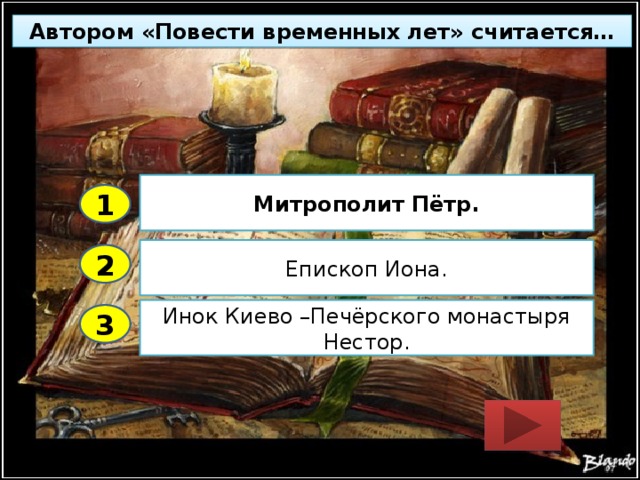 Автором «Повести временных лет» считается… Митрополит Пётр. 1 Епископ Иона. 2 Инок Киево –Печёрского монастыря Нестор. 3 